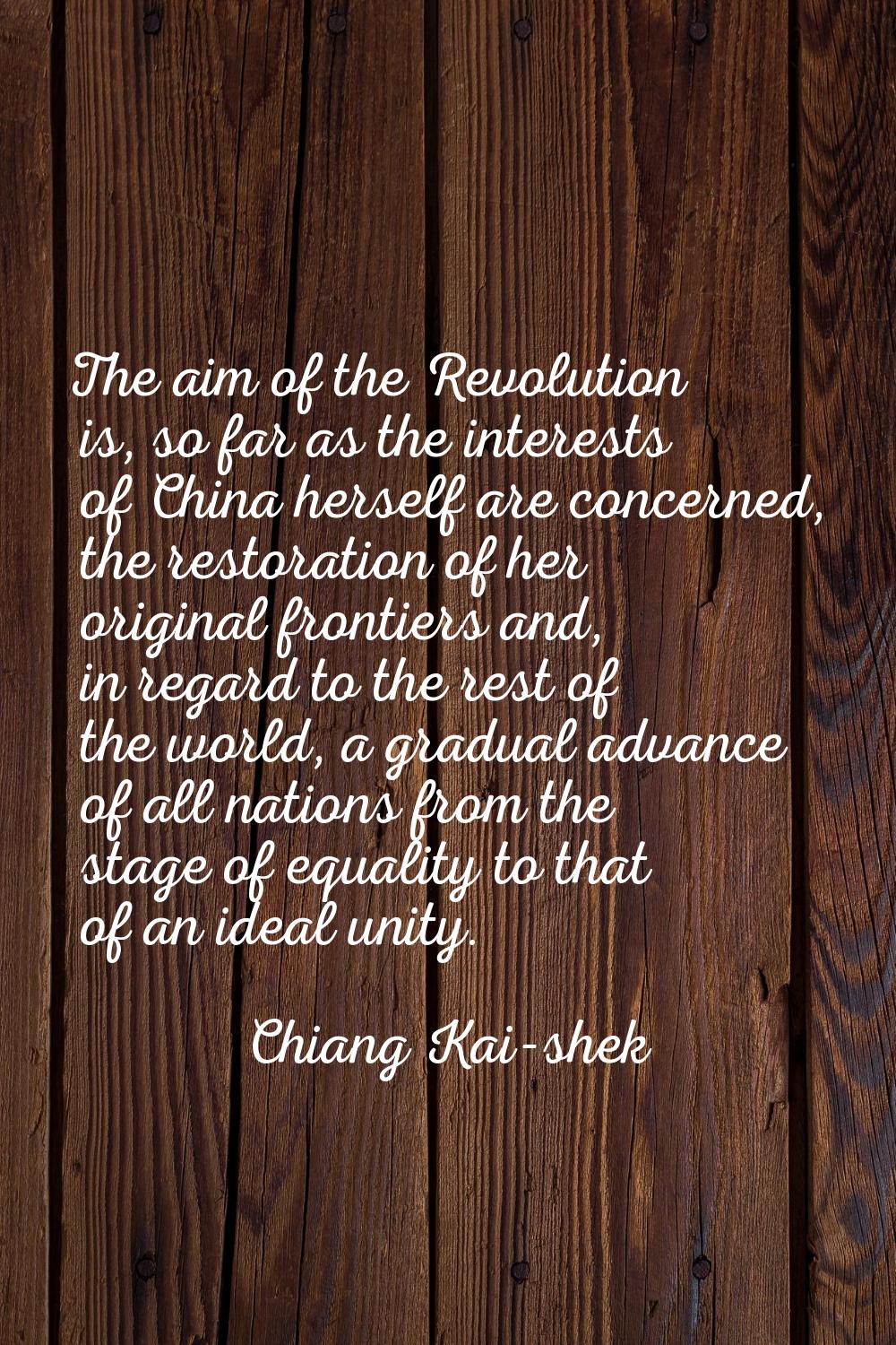 The aim of the Revolution is, so far as the interests of China herself are concerned, the restorati