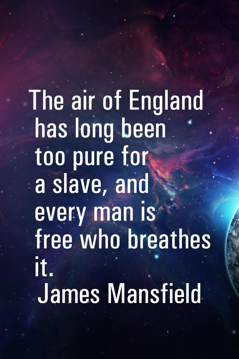 The air of England has long been too pure for a slave, and every man is free who breathes it.