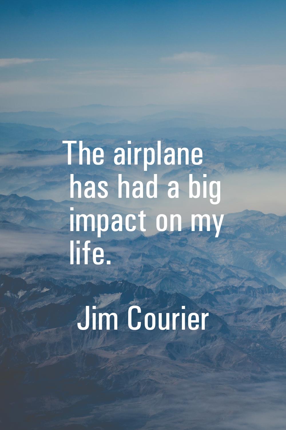 The airplane has had a big impact on my life.