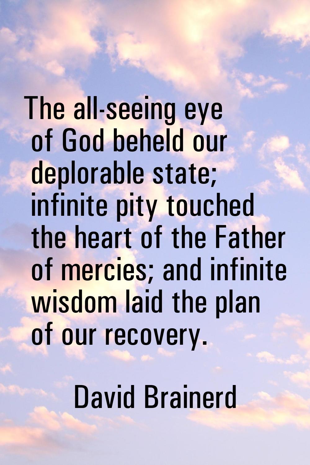 The all-seeing eye of God beheld our deplorable state; infinite pity touched the heart of the Fathe