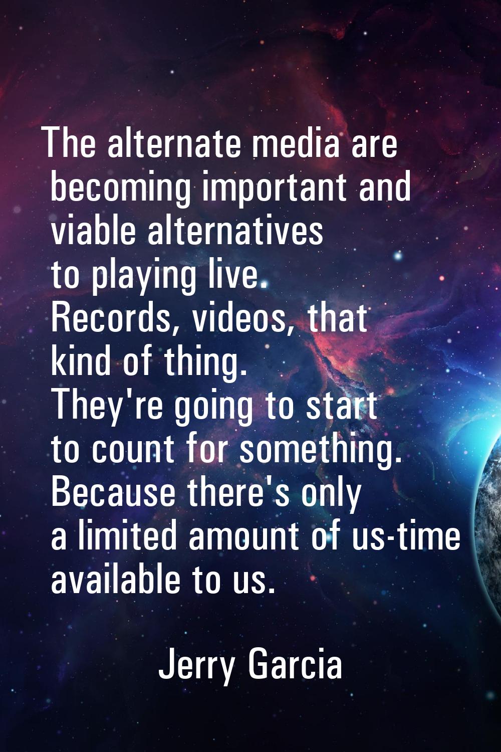 The alternate media are becoming important and viable alternatives to playing live. Records, videos