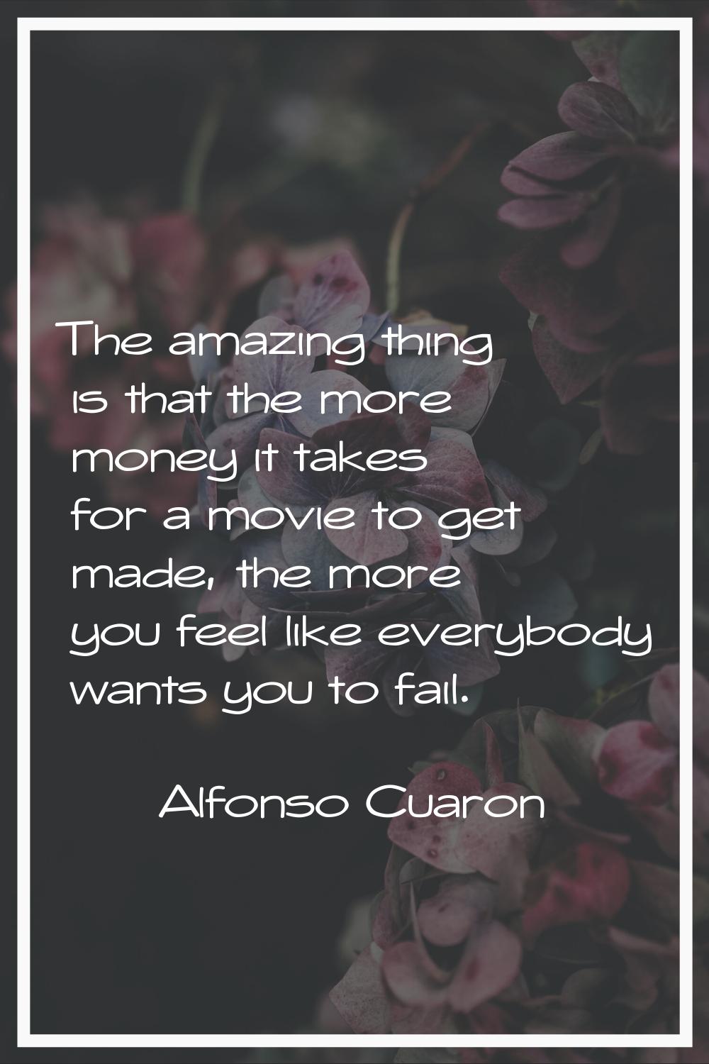 The amazing thing is that the more money it takes for a movie to get made, the more you feel like e