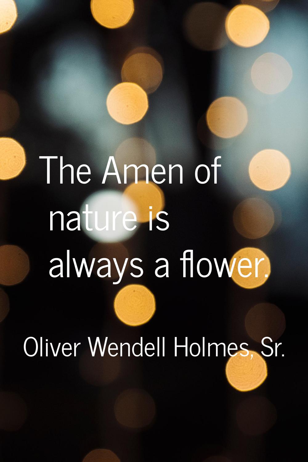 The Amen of nature is always a flower.
