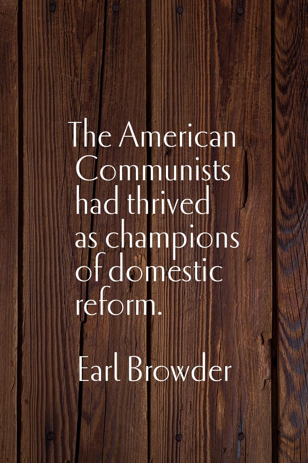 The American Communists had thrived as champions of domestic reform.