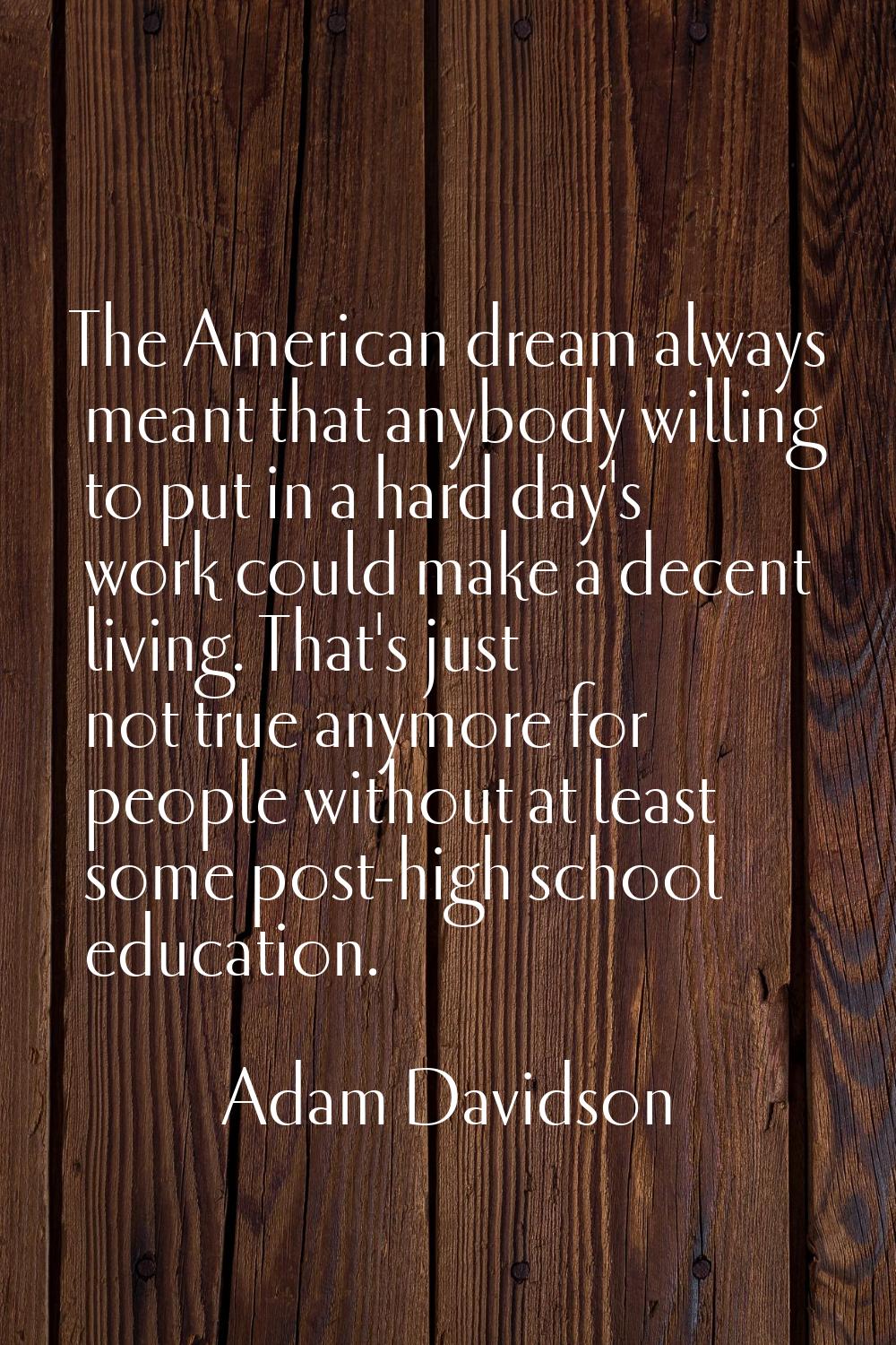 The American dream always meant that anybody willing to put in a hard day's work could make a decen