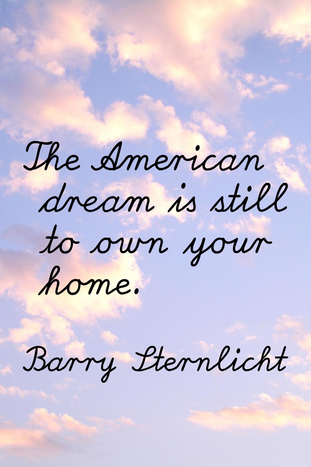 The American dream is still to own your home.