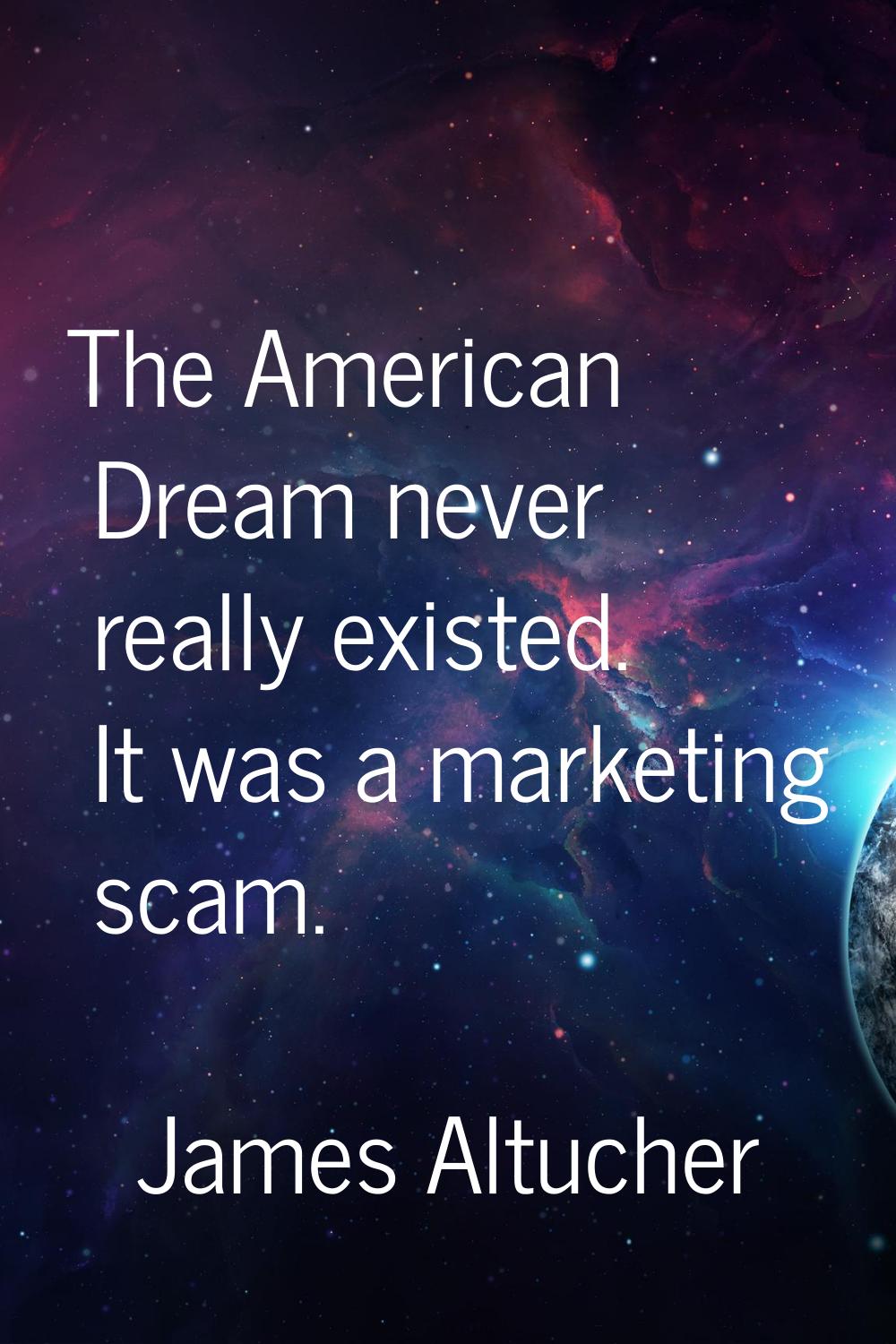 The American Dream never really existed. It was a marketing scam.