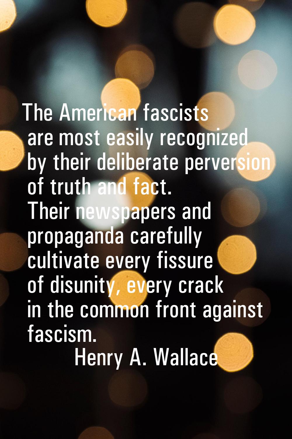 The American fascists are most easily recognized by their deliberate perversion of truth and fact. 