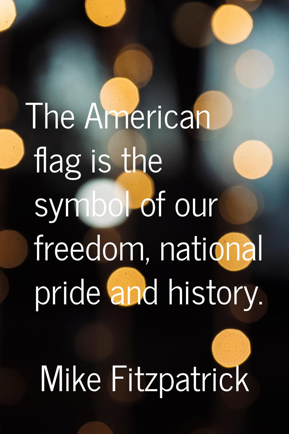 The American flag is the symbol of our freedom, national pride and history.