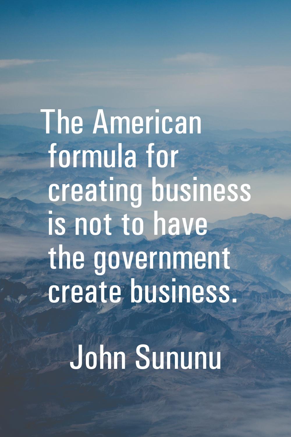The American formula for creating business is not to have the government create business.