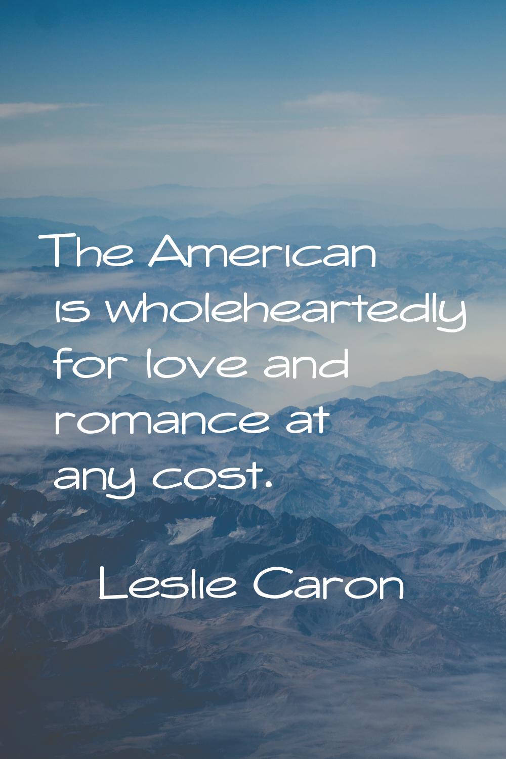 The American is wholeheartedly for love and romance at any cost.