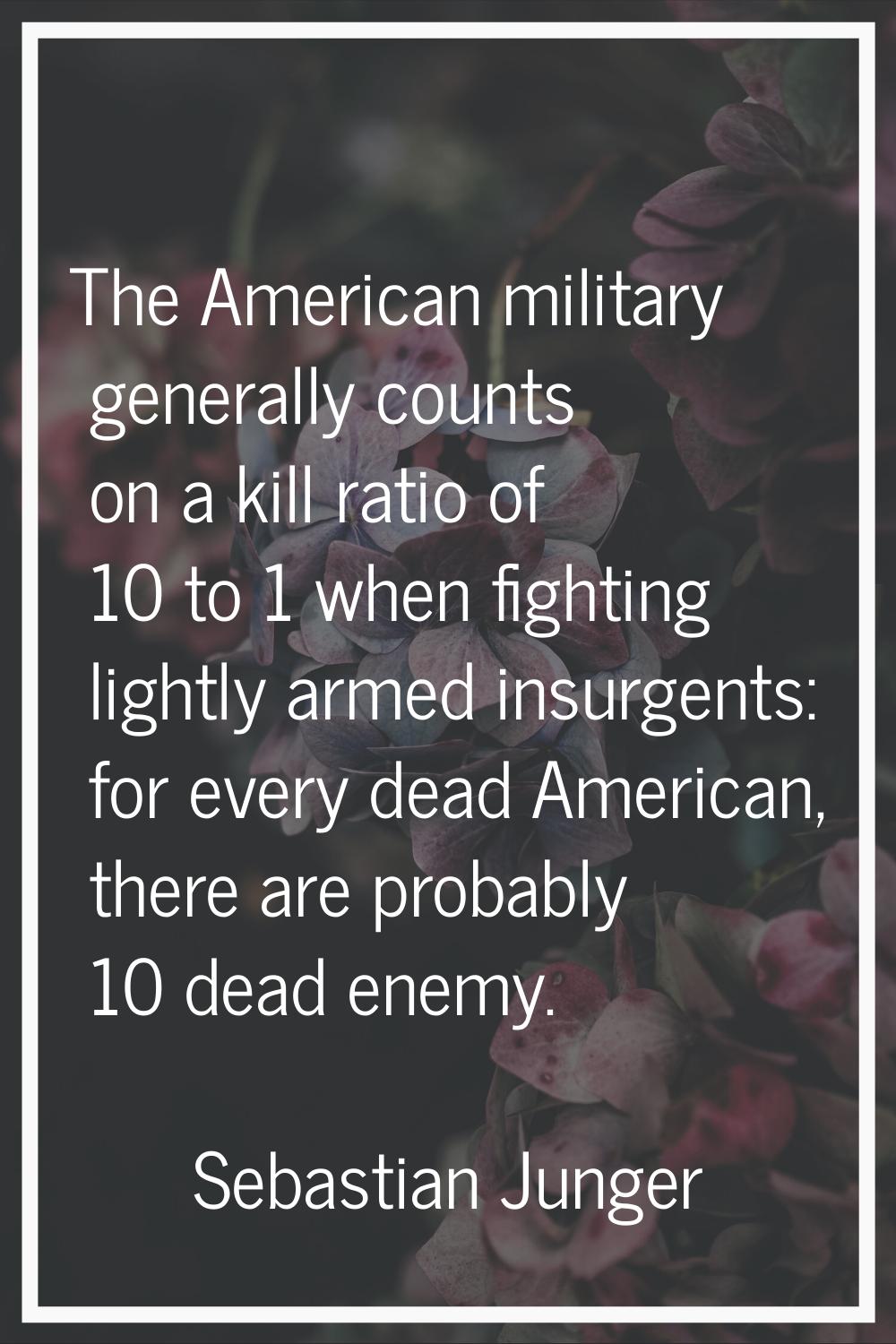 The American military generally counts on a kill ratio of 10 to 1 when fighting lightly armed insur