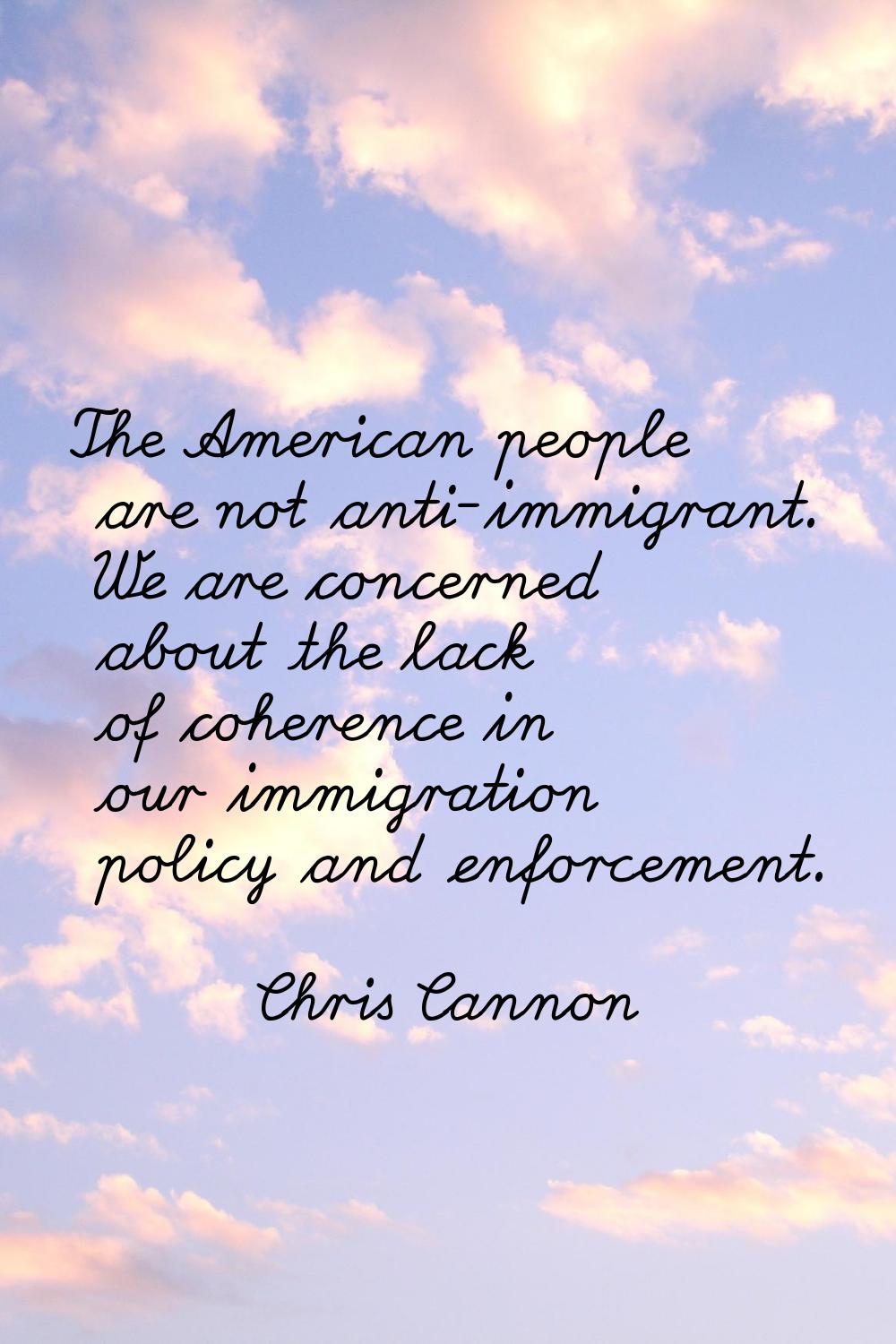 The American people are not anti-immigrant. We are concerned about the lack of coherence in our imm