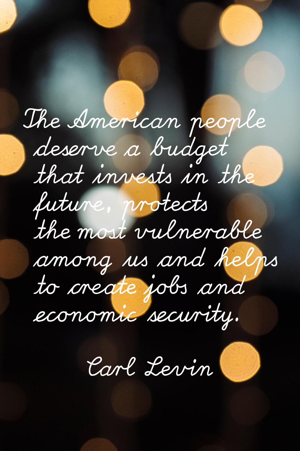 The American people deserve a budget that invests in the future, protects the most vulnerable among