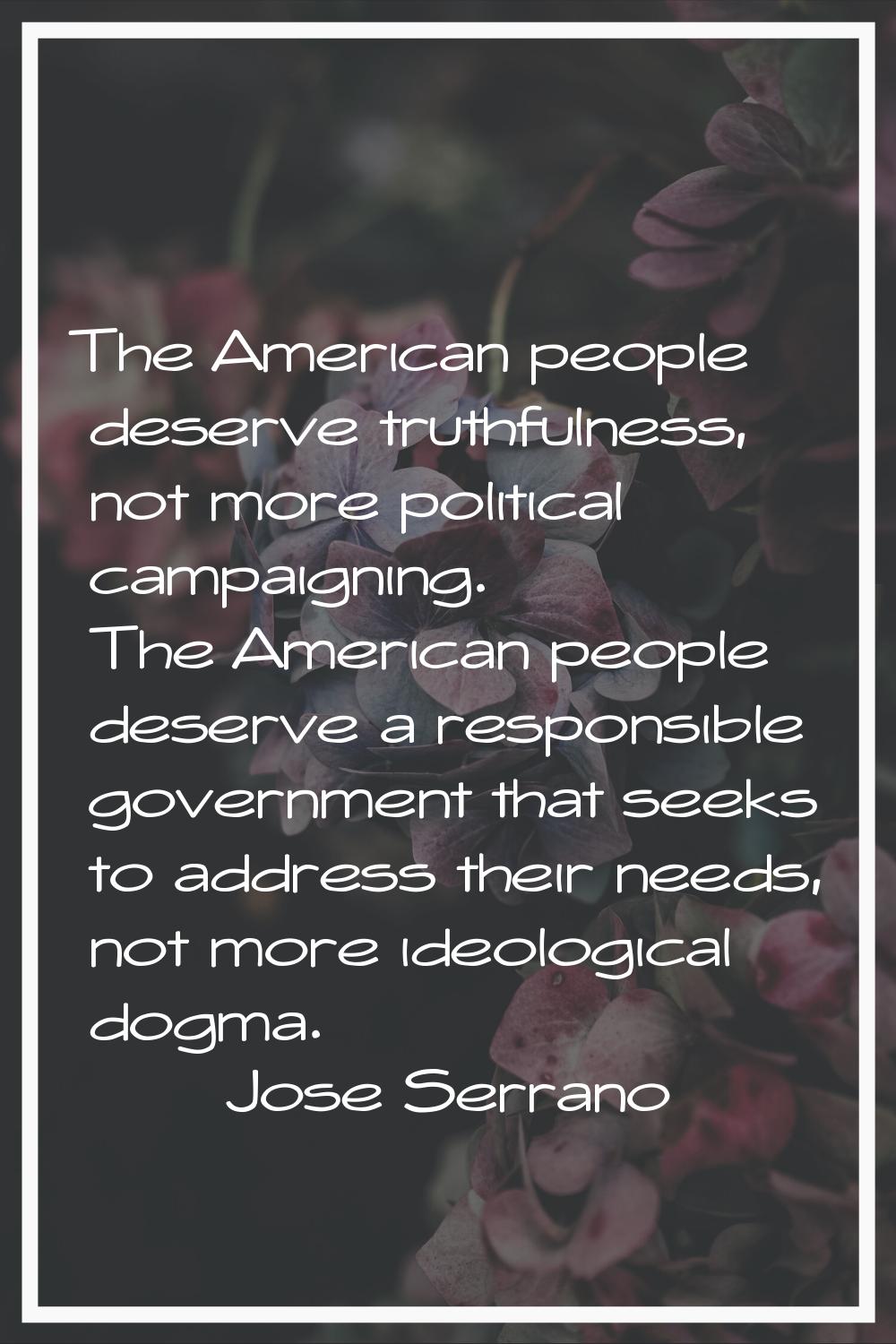 The American people deserve truthfulness, not more political campaigning. The American people deser
