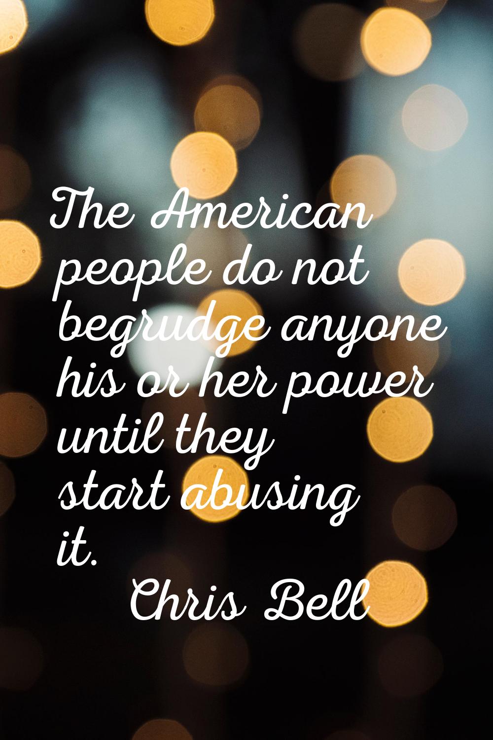 The American people do not begrudge anyone his or her power until they start abusing it.