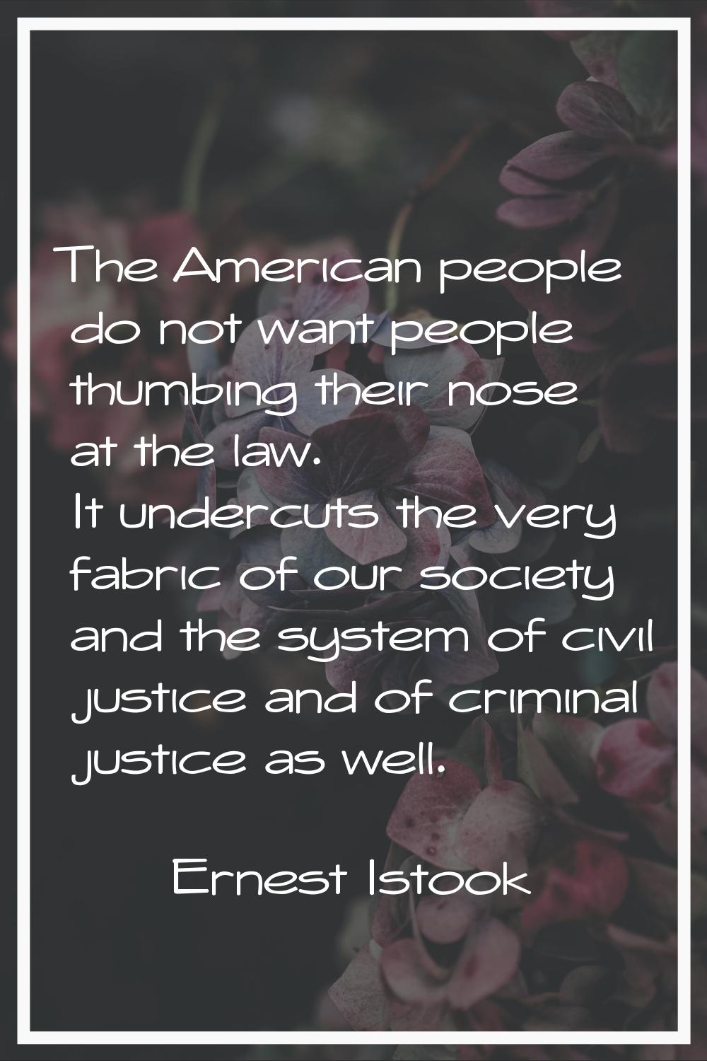 The American people do not want people thumbing their nose at the law. It undercuts the very fabric