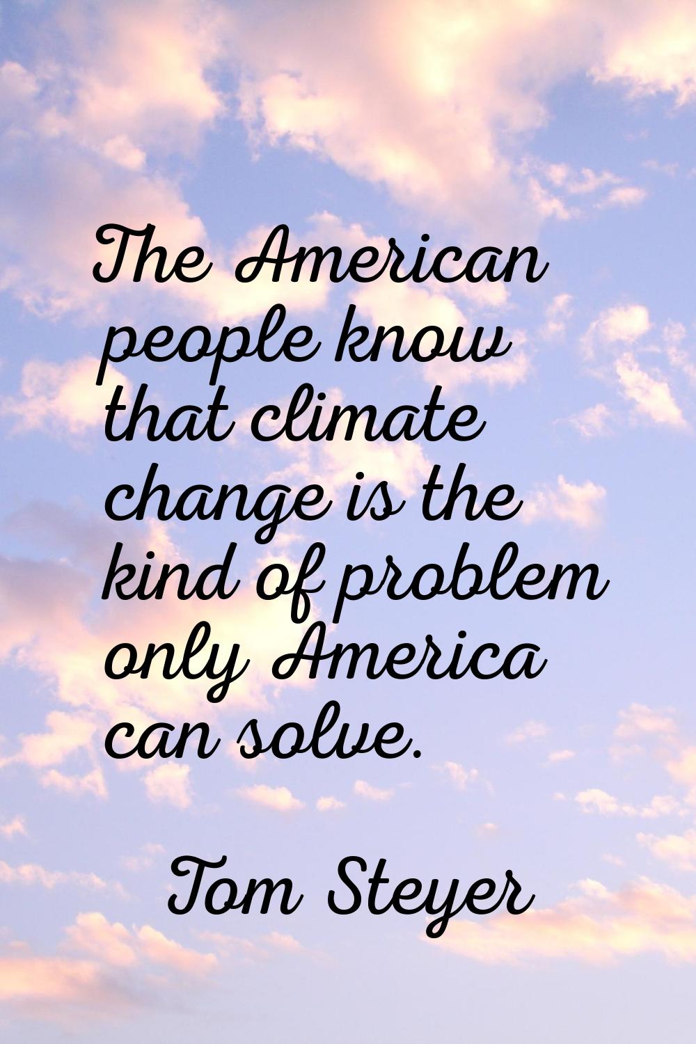 The American people know that climate change is the kind of problem only America can solve.