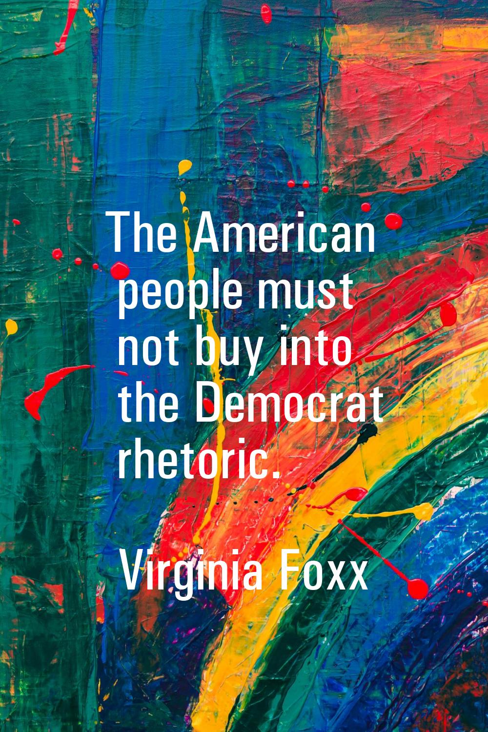 The American people must not buy into the Democrat rhetoric.