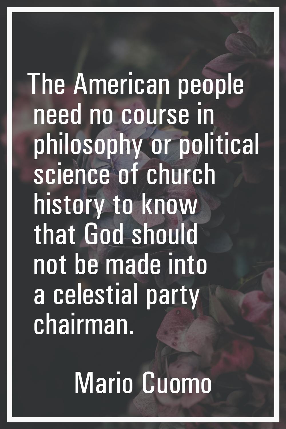 The American people need no course in philosophy or political science of church history to know tha
