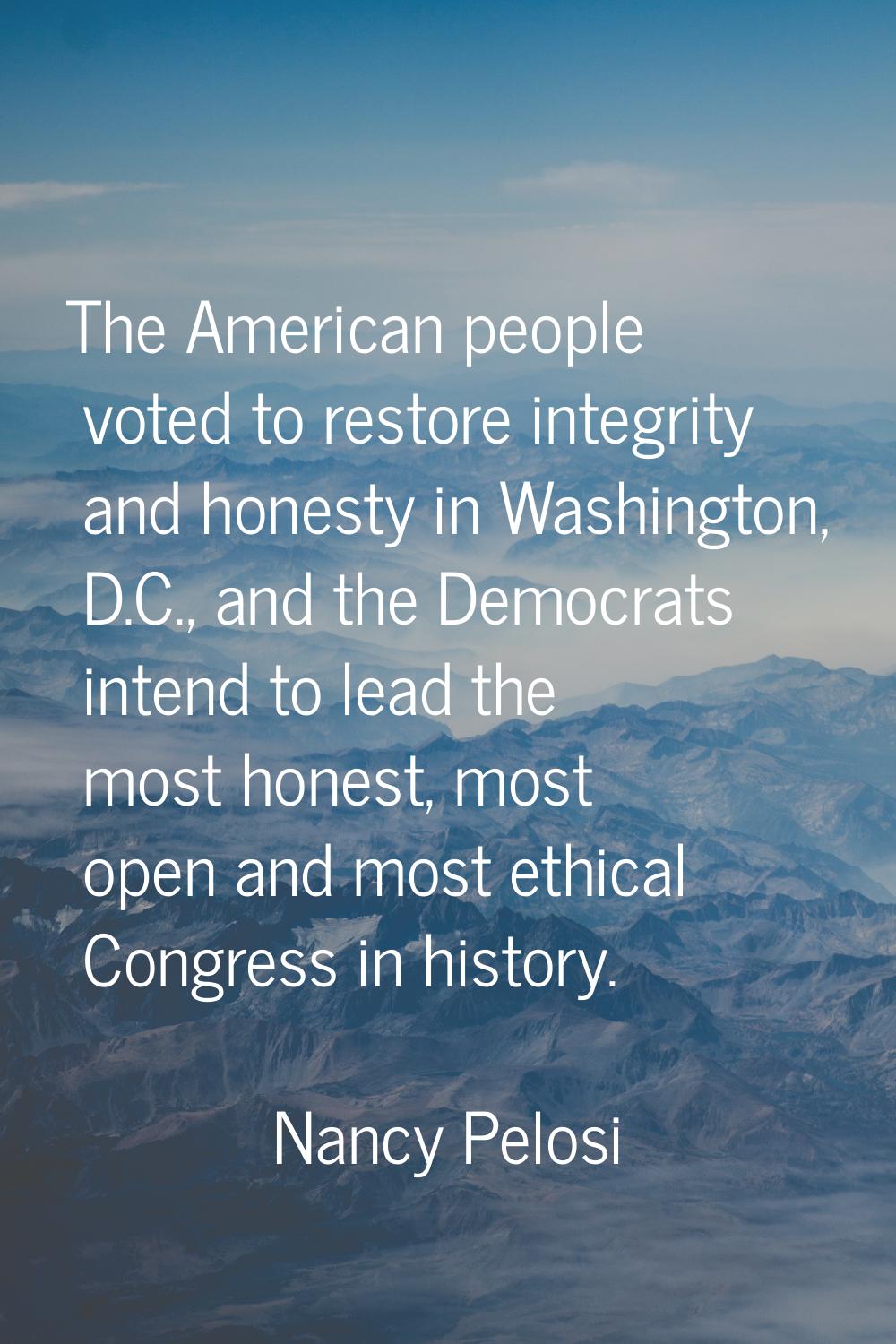 The American people voted to restore integrity and honesty in Washington, D.C., and the Democrats i