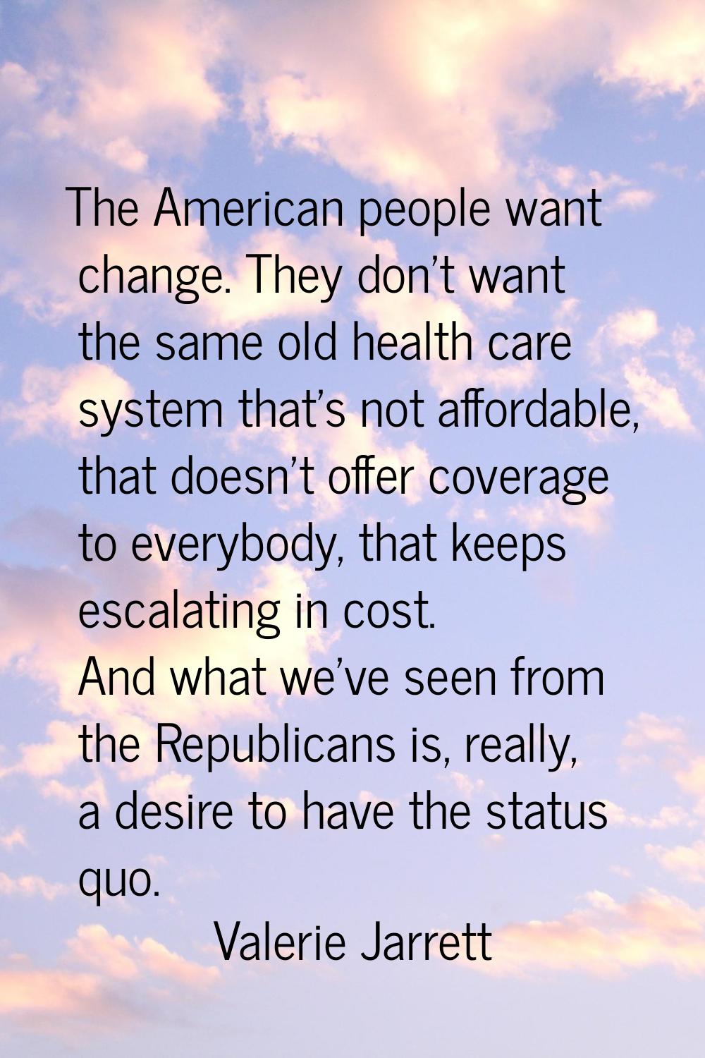 The American people want change. They don't want the same old health care system that's not afforda