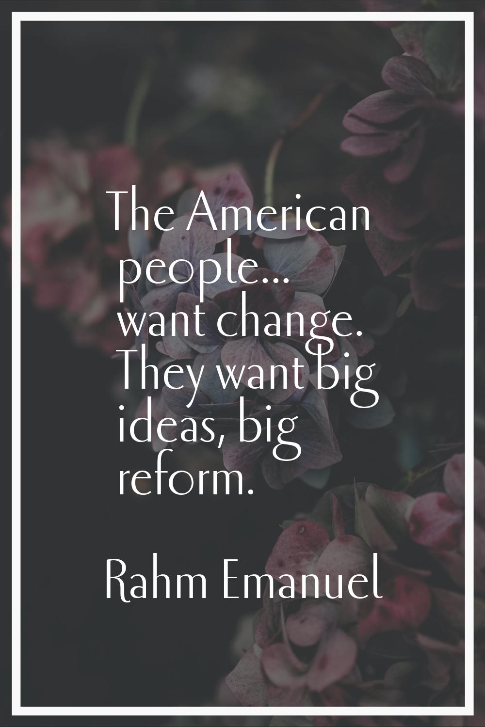 The American people... want change. They want big ideas, big reform.