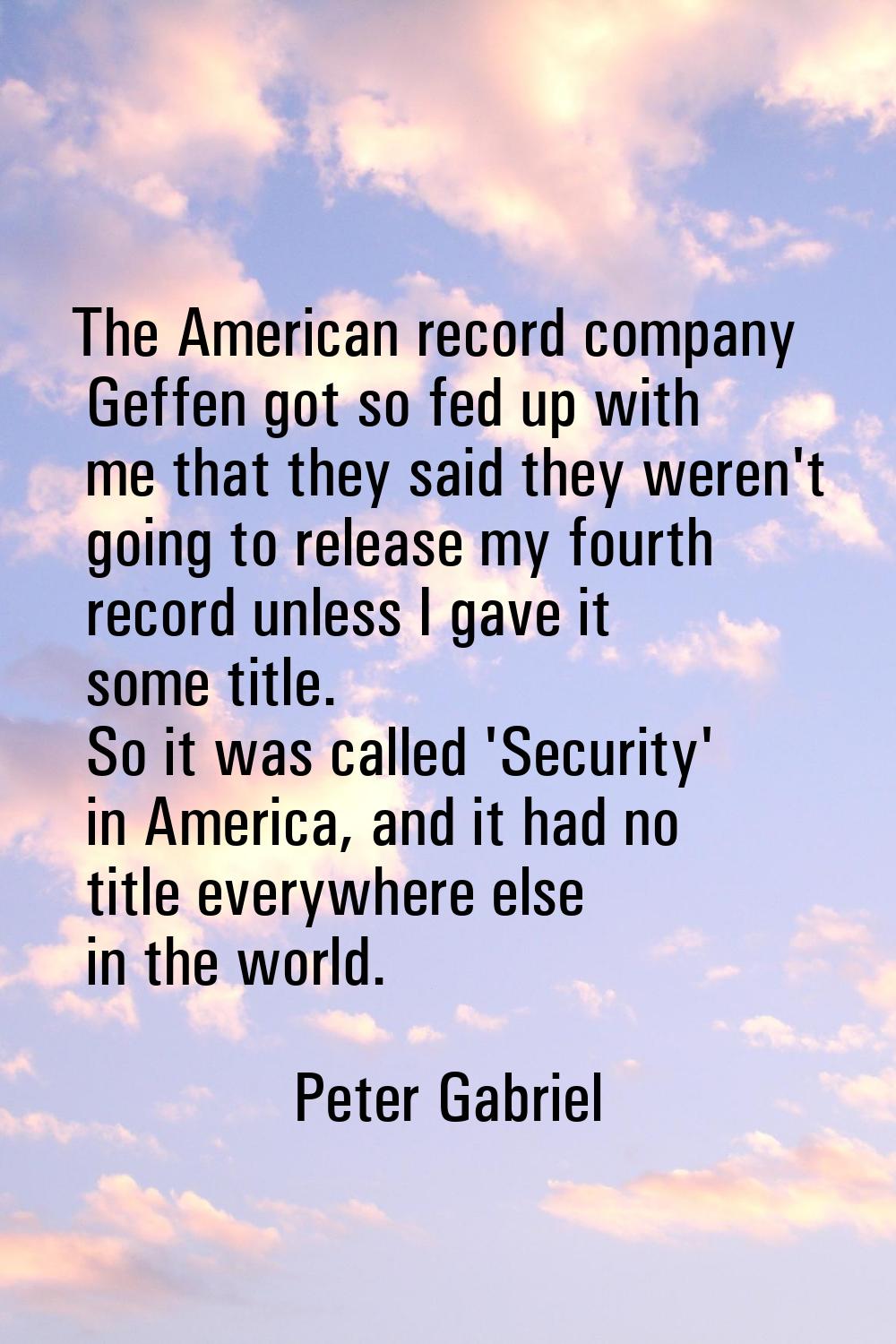 The American record company Geffen got so fed up with me that they said they weren't going to relea