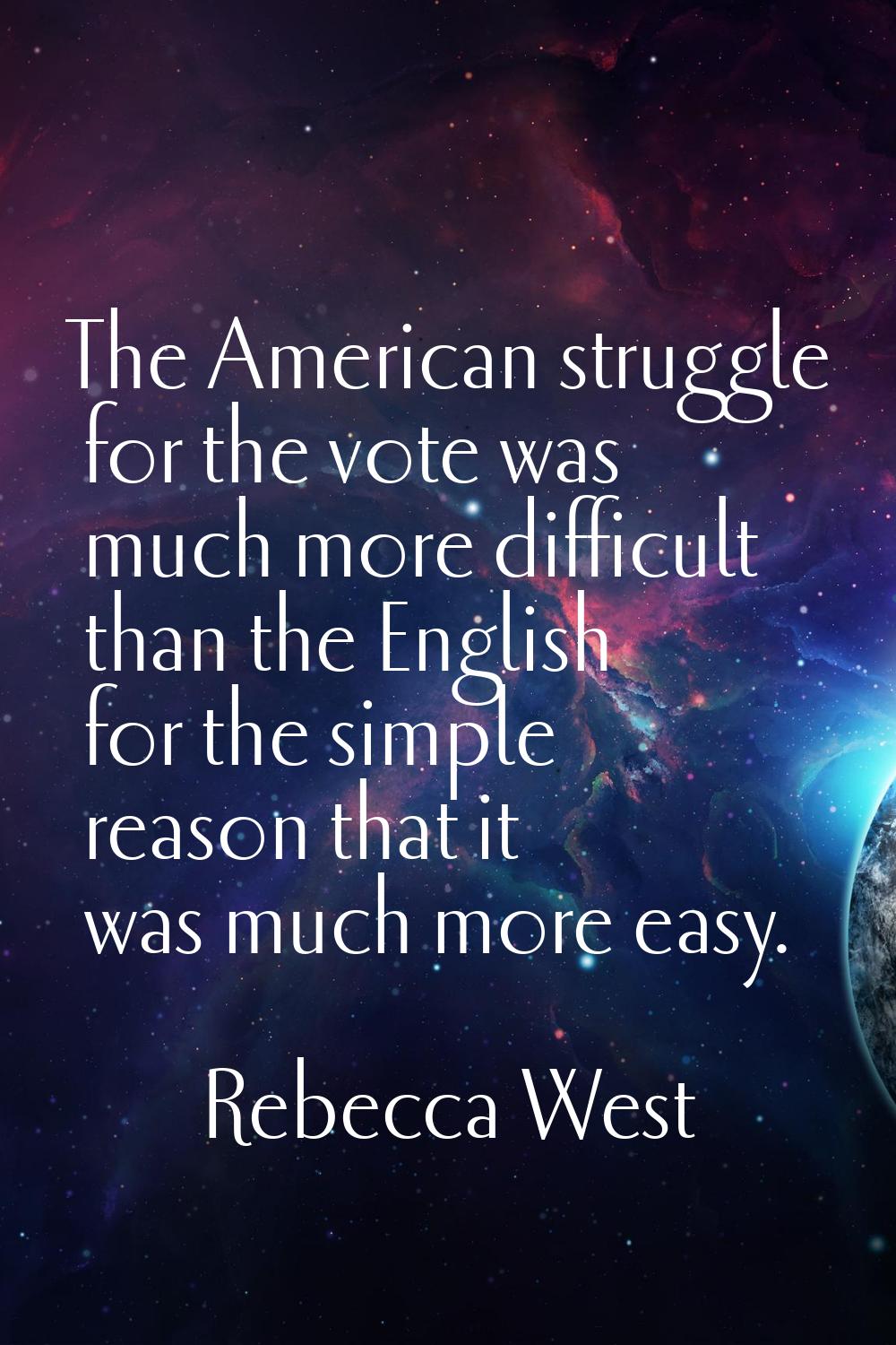 The American struggle for the vote was much more difficult than the English for the simple reason t