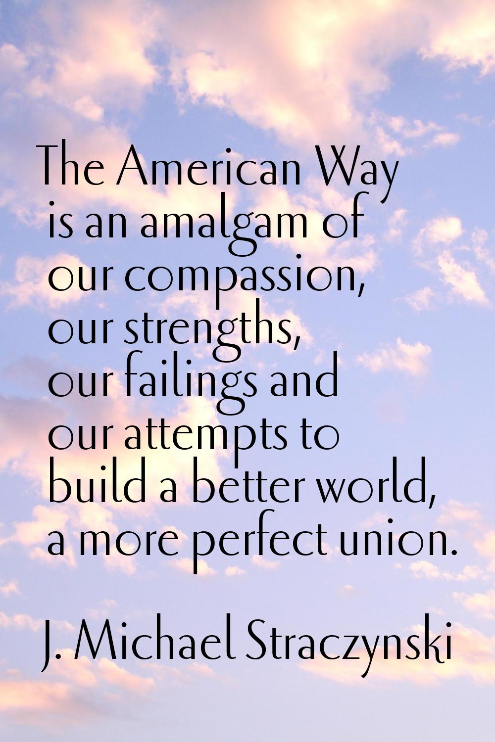 The American Way is an amalgam of our compassion, our strengths, our failings and our attempts to b