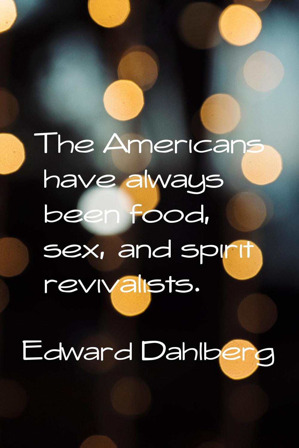 The Americans have always been food, sex, and spirit revivalists.