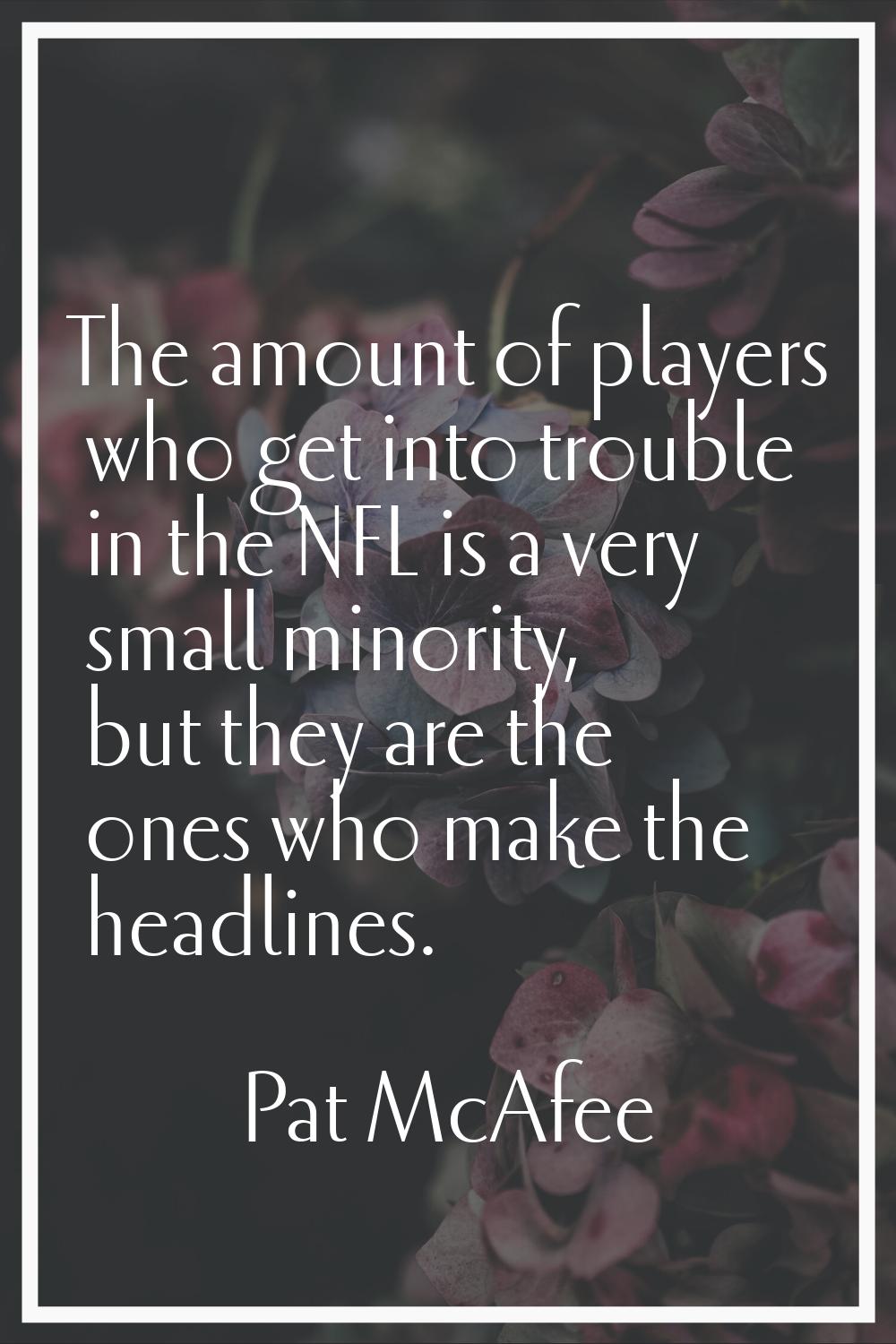 The amount of players who get into trouble in the NFL is a very small minority, but they are the on