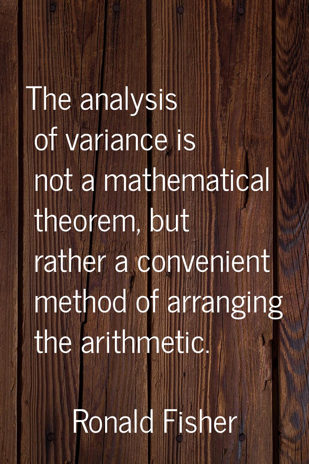 The analysis of variance is not a mathematical theorem, but rather a convenient method of arranging