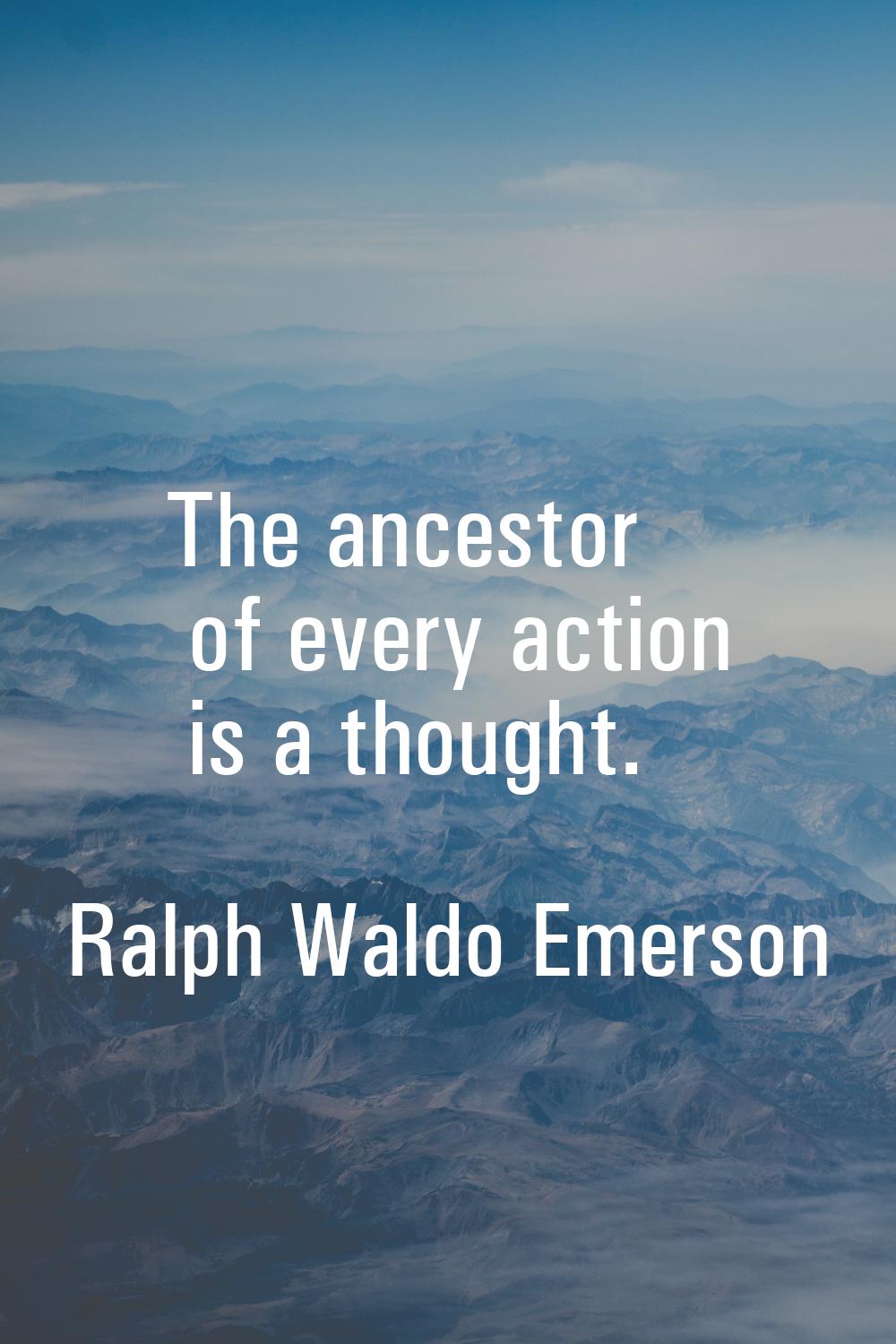 The ancestor of every action is a thought.