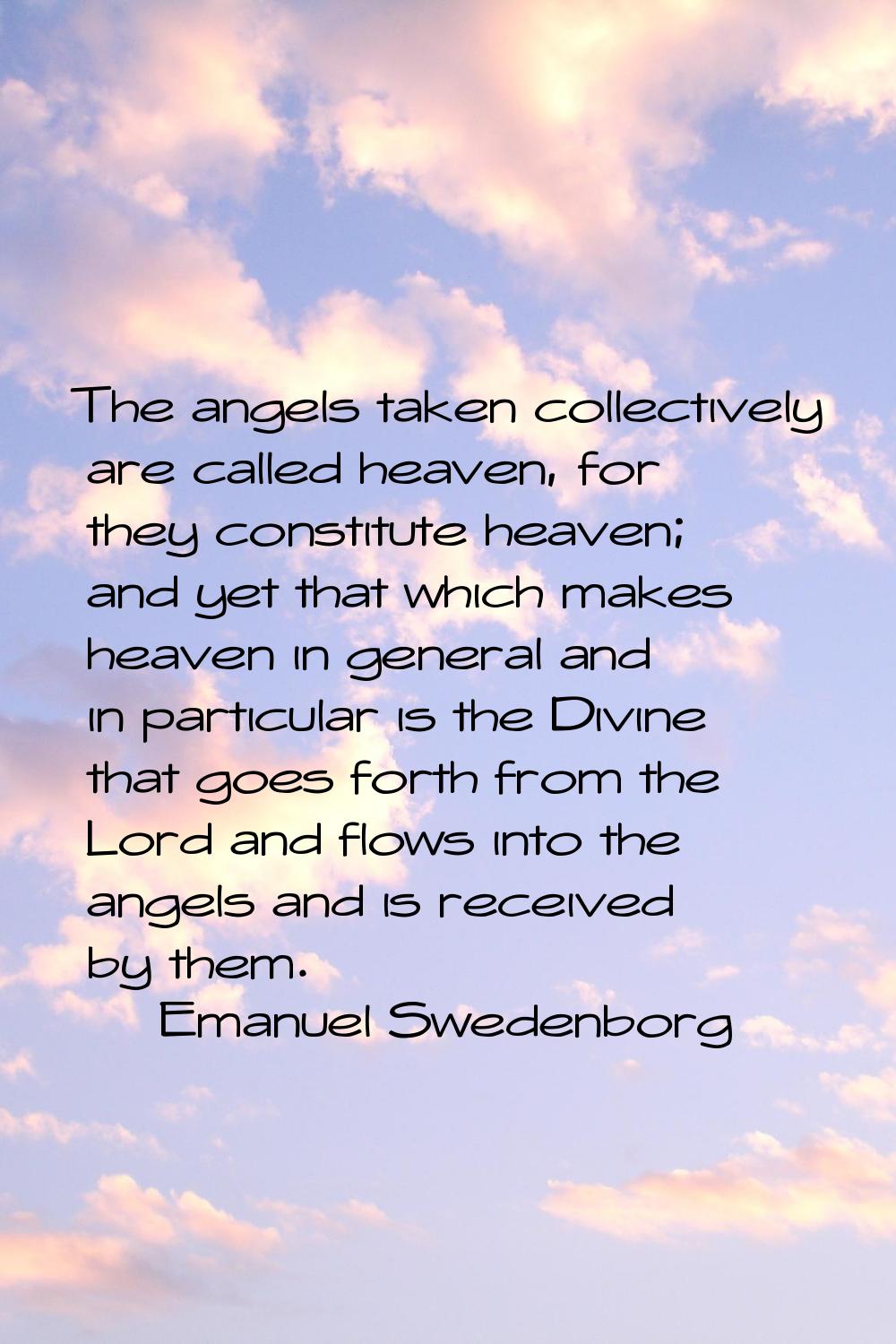 The angels taken collectively are called heaven, for they constitute heaven; and yet that which mak