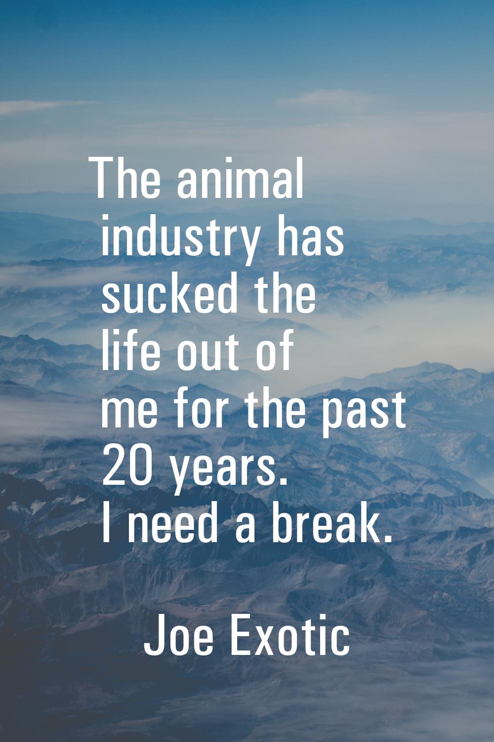 The animal industry has sucked the life out of me for the past 20 years. I need a break.