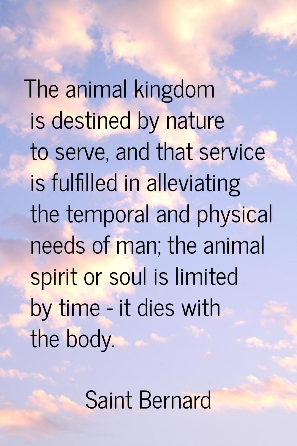 The animal kingdom is destined by nature to serve, and that service is fulfilled in alleviating the