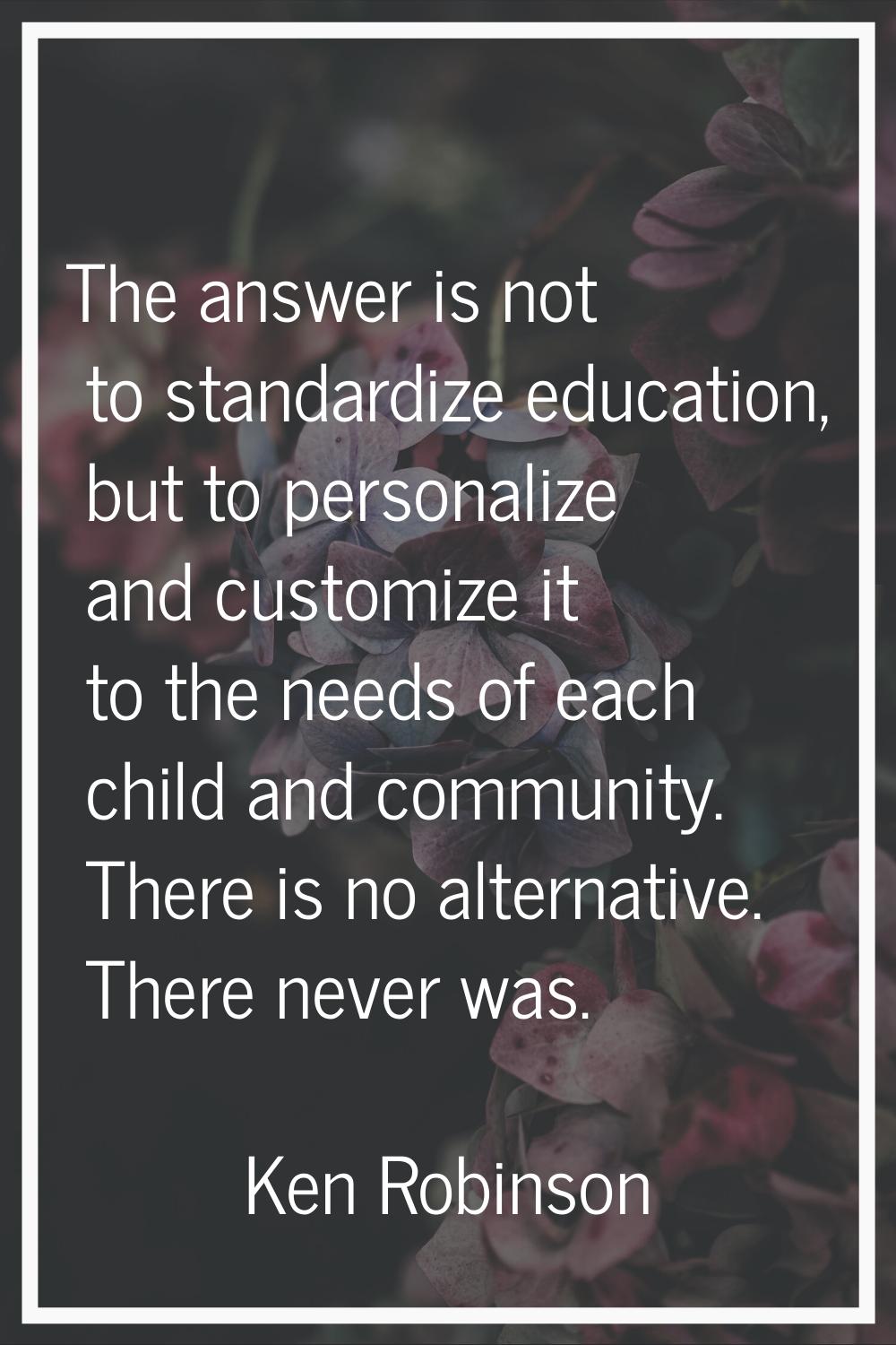The answer is not to standardize education, but to personalize and customize it to the needs of eac