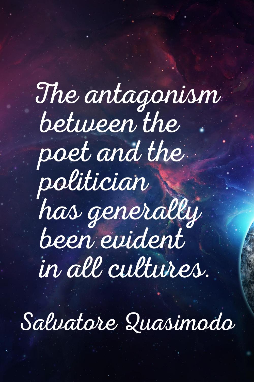 The antagonism between the poet and the politician has generally been evident in all cultures.