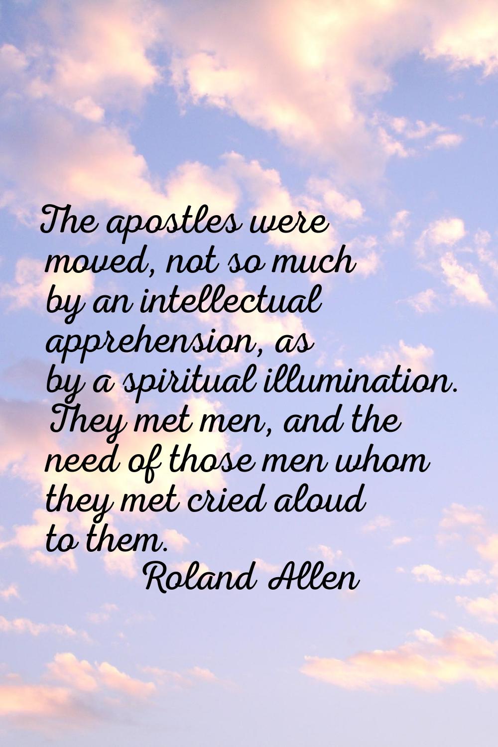 The apostles were moved, not so much by an intellectual apprehension, as by a spiritual illuminatio