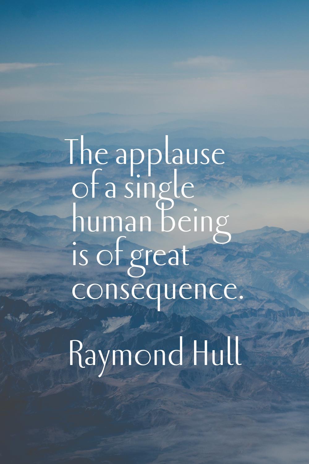 The applause of a single human being is of great consequence.