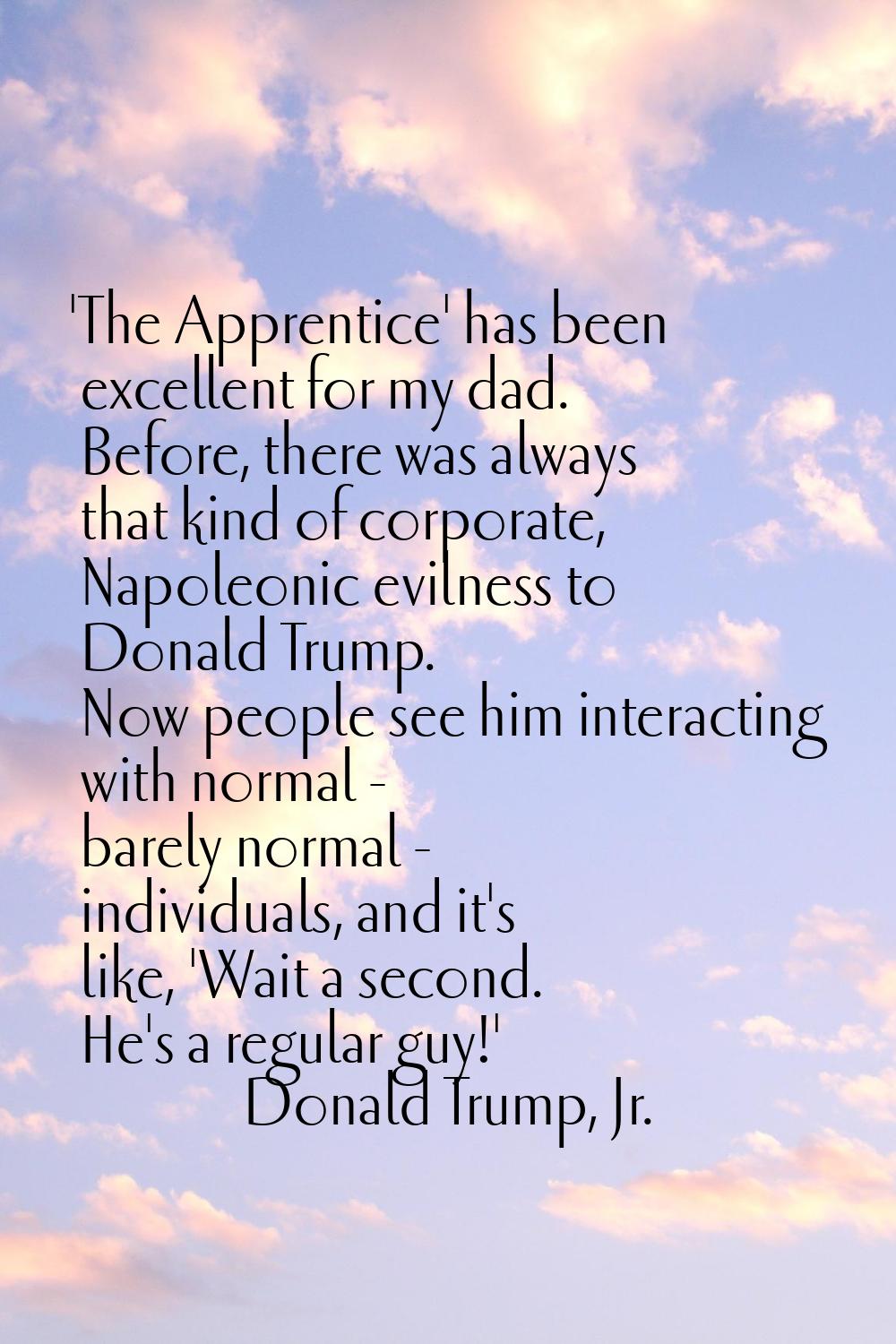 'The Apprentice' has been excellent for my dad. Before, there was always that kind of corporate, Na