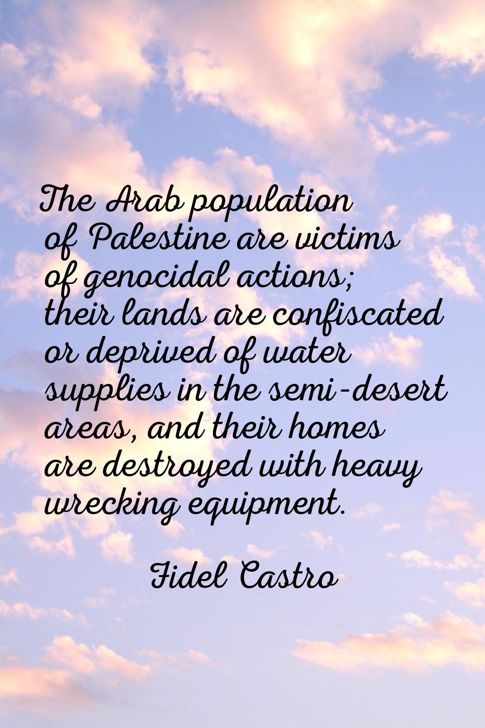 The Arab population of Palestine are victims of genocidal actions; their lands are confiscated or d