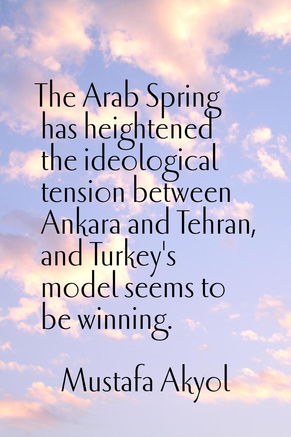 The Arab Spring has heightened the ideological tension between Ankara and Tehran, and Turkey's mode