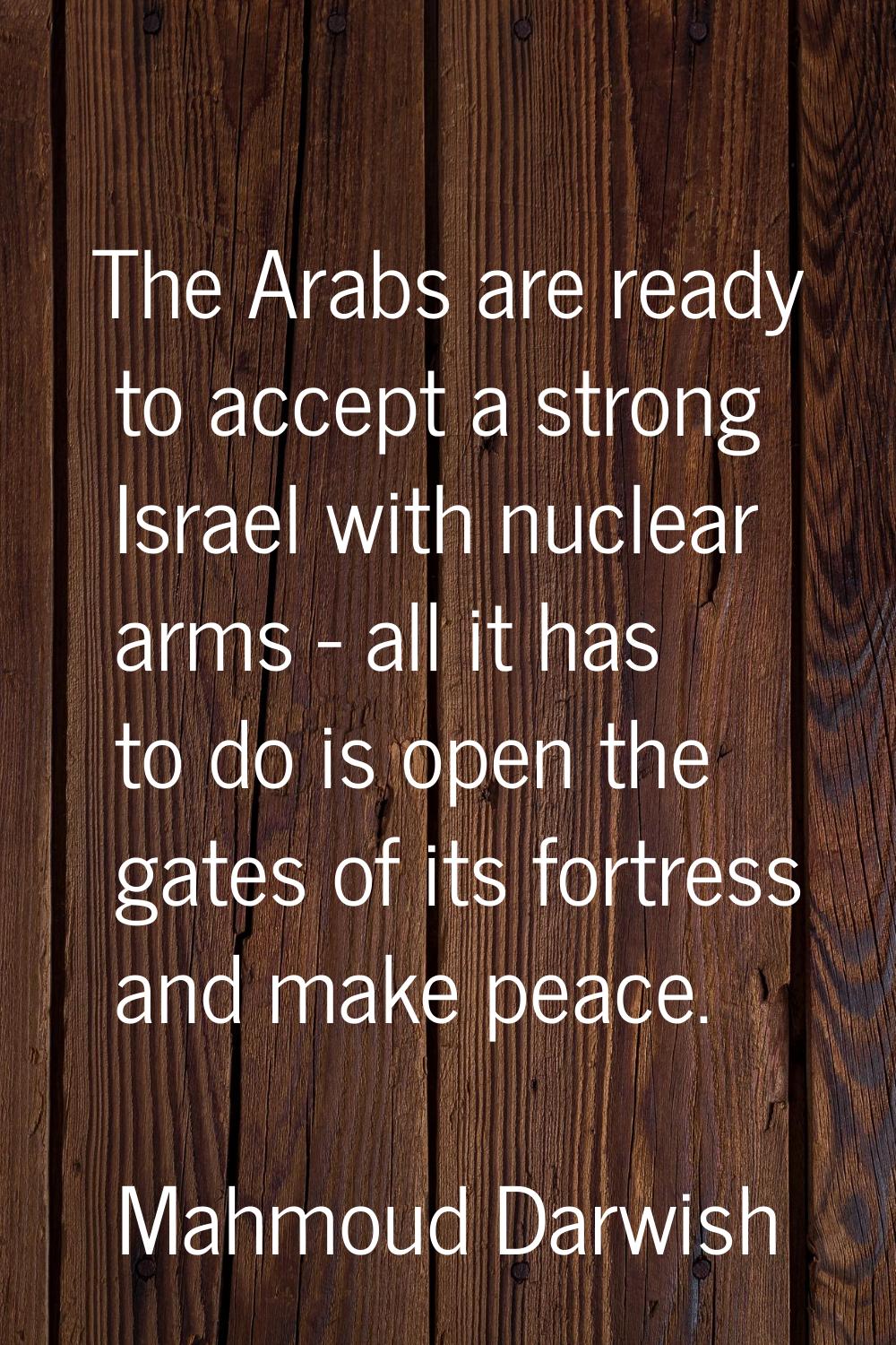 The Arabs are ready to accept a strong Israel with nuclear arms - all it has to do is open the gate