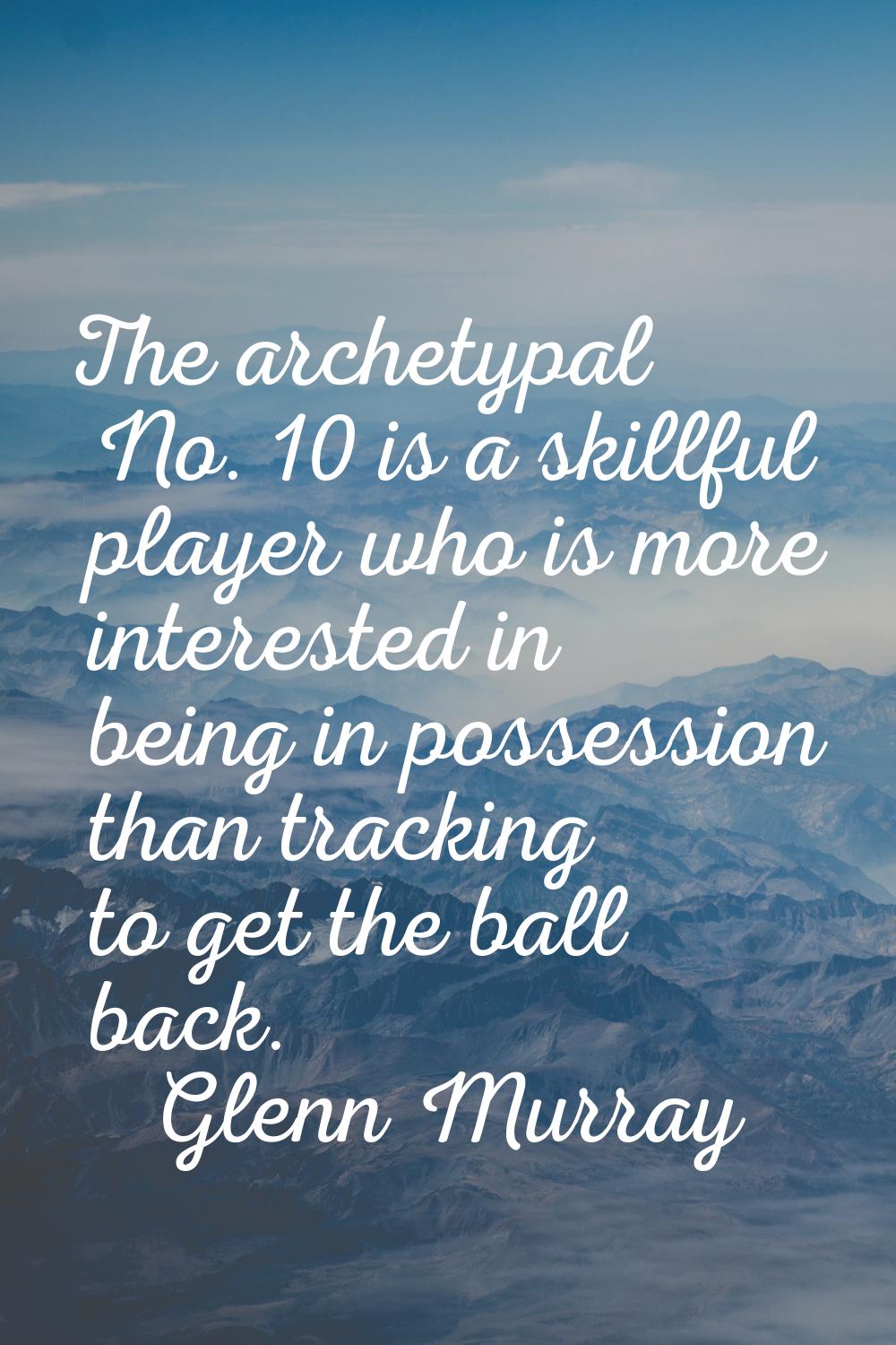 The archetypal No. 10 is a skillful player who is more interested in being in possession than track