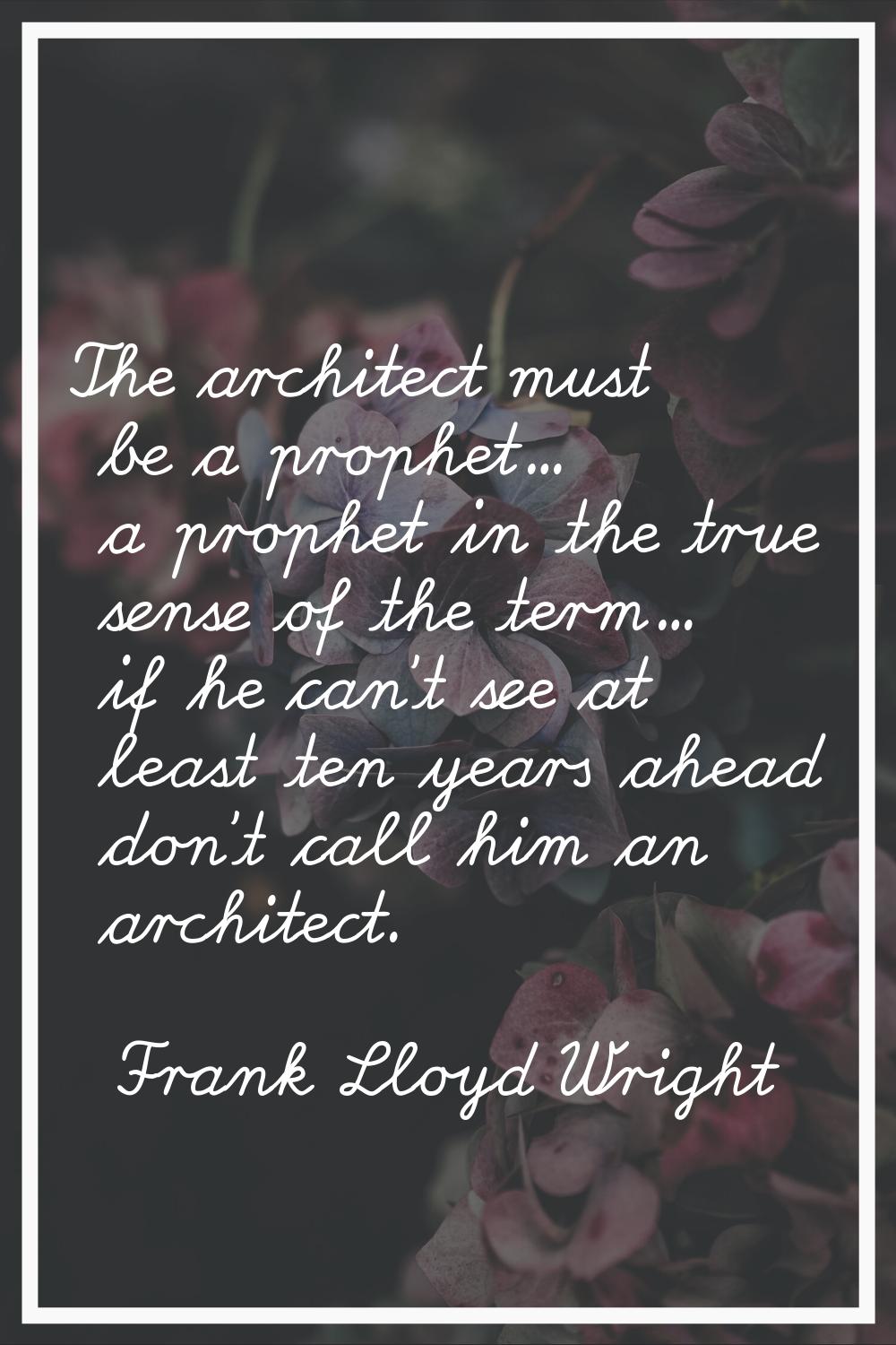 The architect must be a prophet... a prophet in the true sense of the term... if he can't see at le