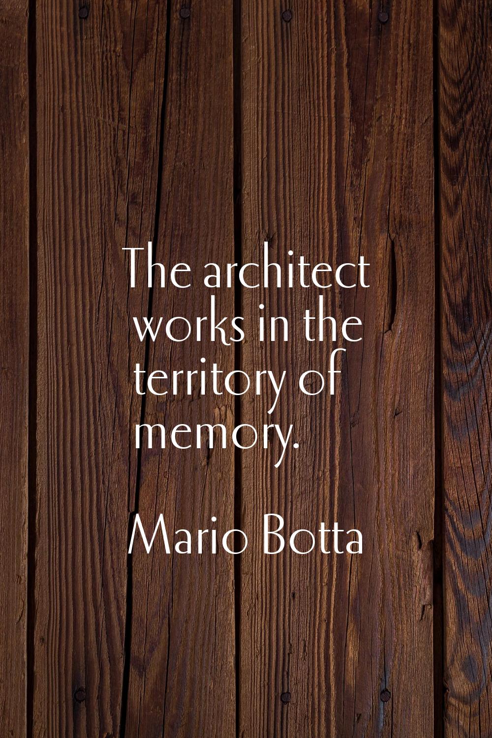 The architect works in the territory of memory.
