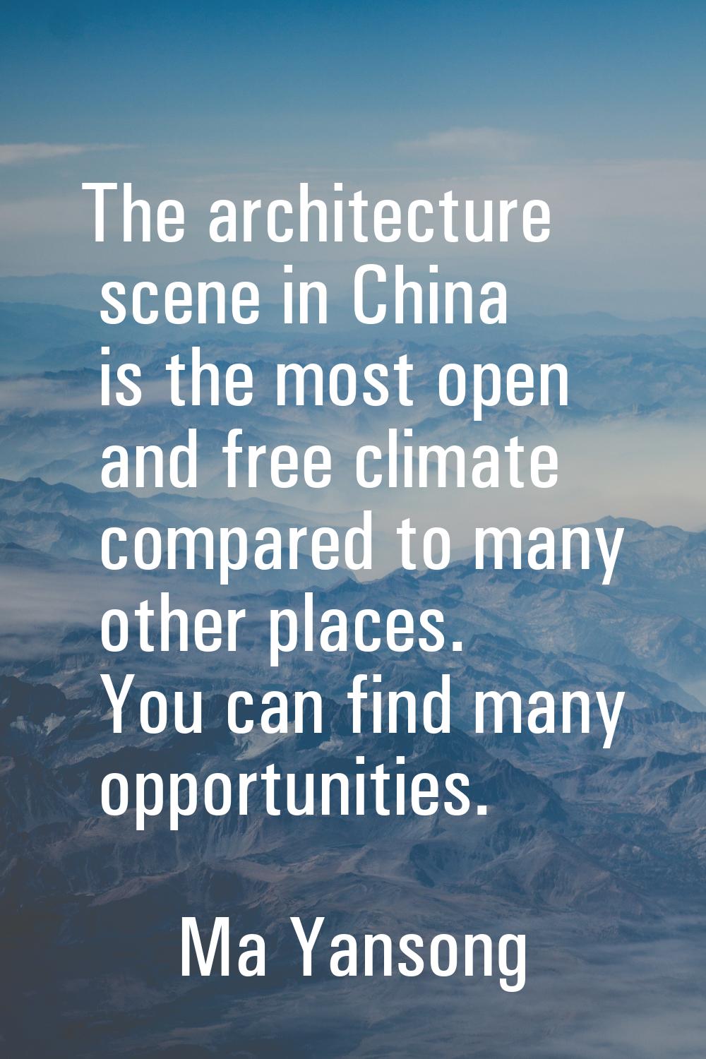 The architecture scene in China is the most open and free climate compared to many other places. Yo
