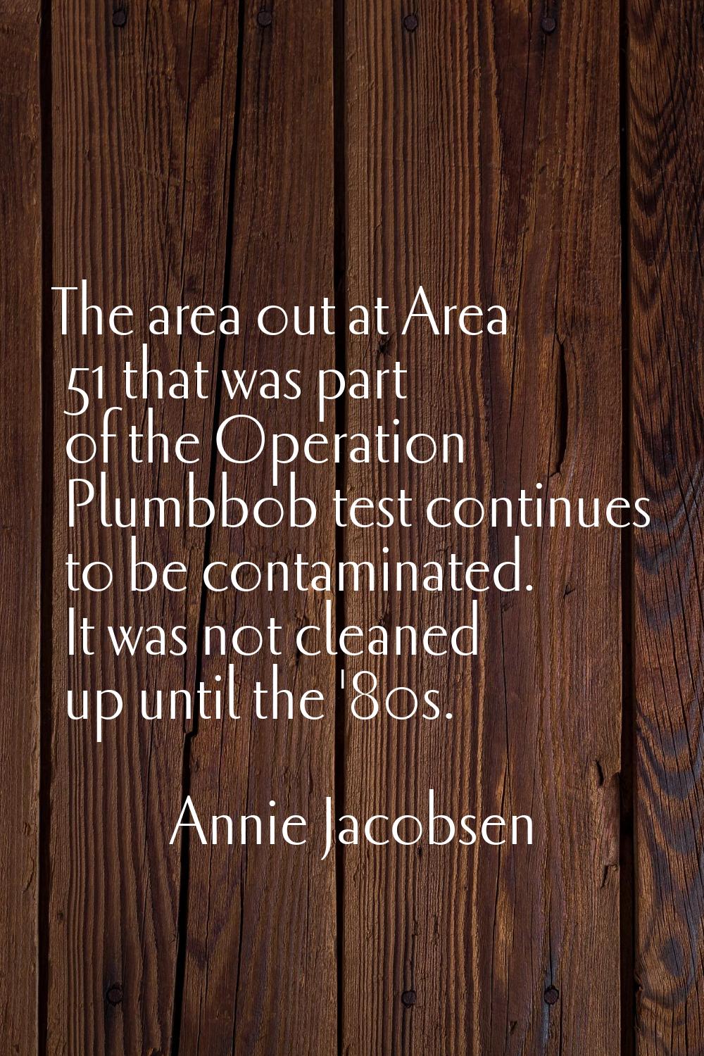 The area out at Area 51 that was part of the Operation Plumbbob test continues to be contaminated. 